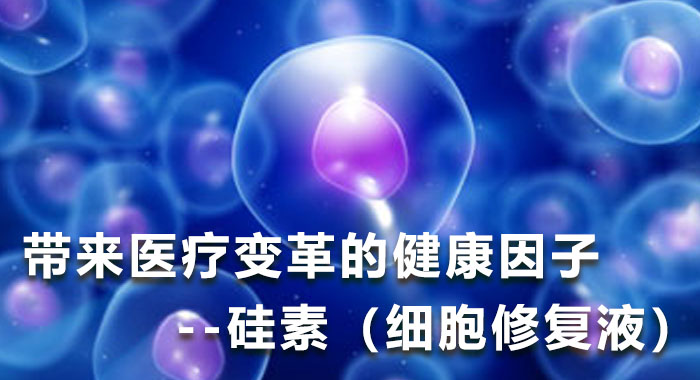 带来医疗变革的健康因子--硅素（细胞修复液）