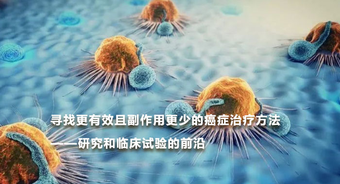 寻找更有效且副作用更少的癌症治疗方法——研究和临床试验的前沿